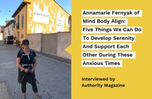 Annamarie Fernyak of Mind Body Align: Five Things We Can Do To Develop Serenity And Support Each Other During These Anxious Times